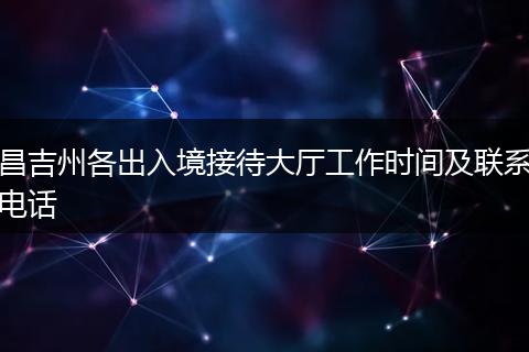昌吉州各出入境接待大厅工作时间及联系电话