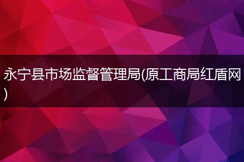 永宁县市场监督管理局(原工商局红盾网)