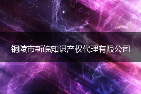 铜陵市新皖知识产权代理有限公司