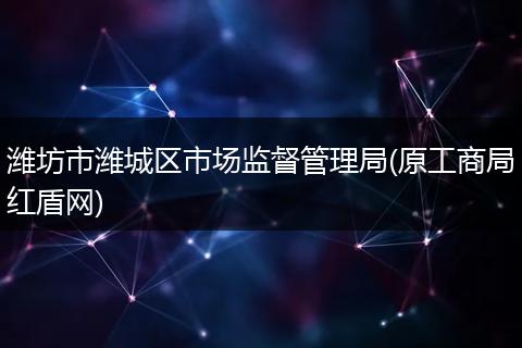 潍坊市潍城区市场监督管理局(原工商局红盾网)