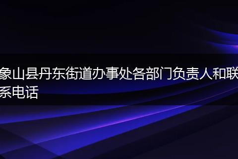 象山县丹东街道办事处各部门负责人和联系电话