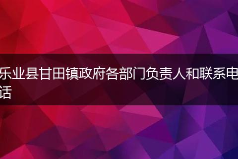 乐业县甘田镇政府各部门负责人和联系电话