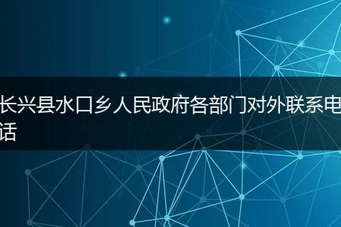 长兴县水口乡人民政府各部门对外联系电话