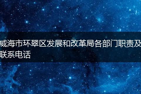 威海市环翠区发展和改革局各部门职责及联系电话