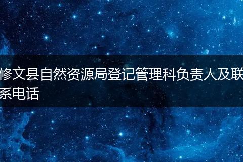 修文县自然资源局登记管理科负责人及联系电话