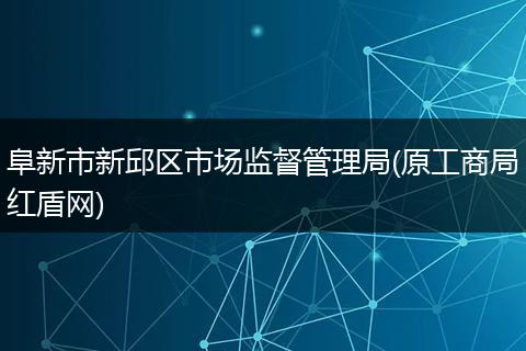 阜新市新邱区市场监督管理局(原工商局红盾网)
