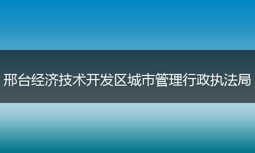 邢台经济技术开发区城市管理行政执法局