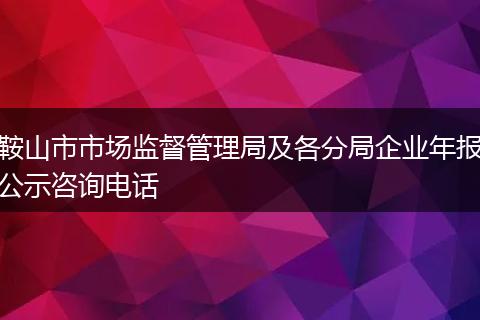 鞍山市市场监督管理局及各分局企业年报公示咨询电话