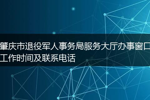 肇庆市退役军人事务局服务大厅办事窗口工作时间及联系电话