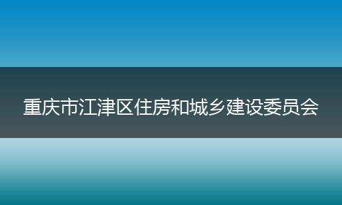 重庆市江津区住房和城乡建设委员会