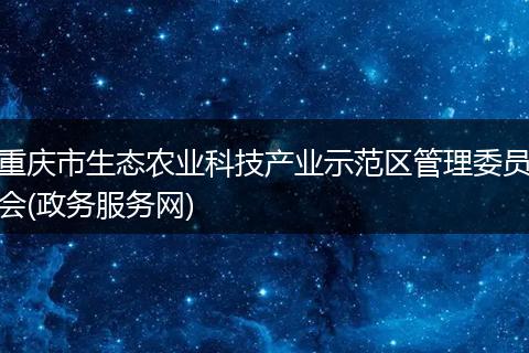 重庆市生态农业科技产业示范区管理委员会(政务服务网)