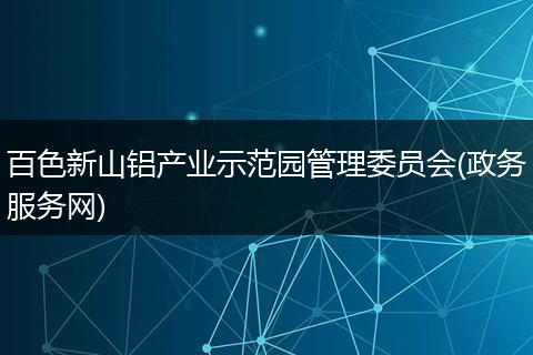 百色新山铝产业示范园管理委员会(政务服务网)