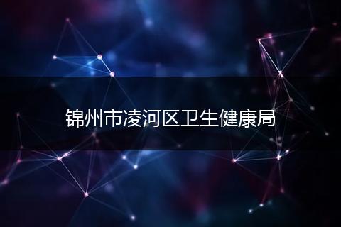 锦州市凌河区卫生健康局