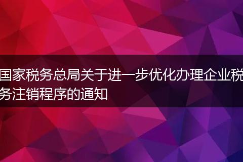 国家税务总局关于进一步优化办理企业税务注销程序的通知