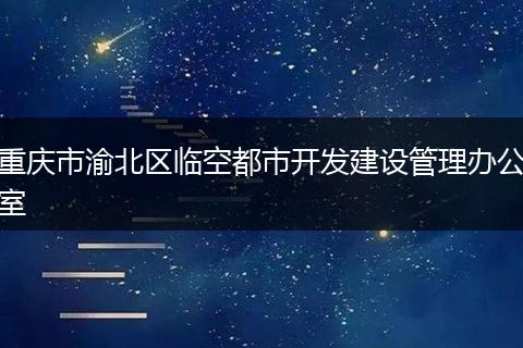 重庆市渝北区临空都市开发建设管理办公室