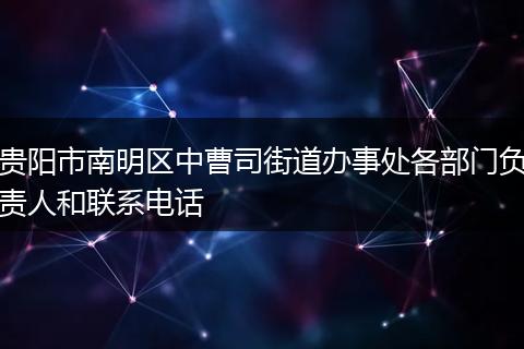 贵阳市南明区中曹司街道办事处各部门负责人和联系电话