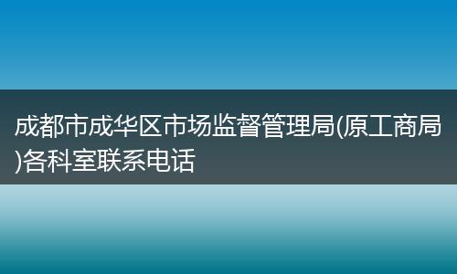 成都市成华区市场监督管理局(原工商局)各科室联系电话