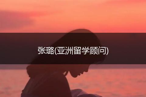 张璐(亚洲留学顾问)