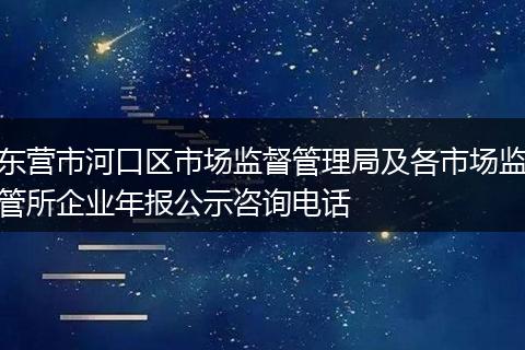 东营市河口区市场监督管理局及各市场监管所企业年报公示咨询电话