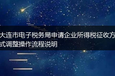 大连市电子税务局申请企业所得税征收方式调整操作流程说明
