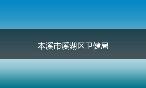 本溪市溪湖区卫健局