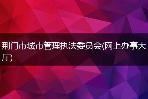 荆门市城市管理执法委员会(网上办事大厅)