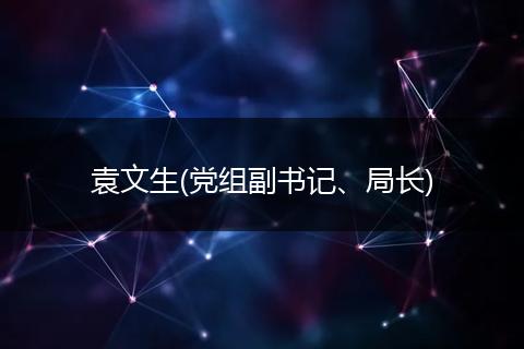 袁文生(党组副书记、局长)