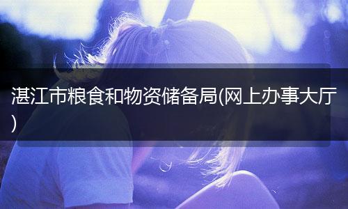 湛江市粮食和物资储备局(网上办事大厅)