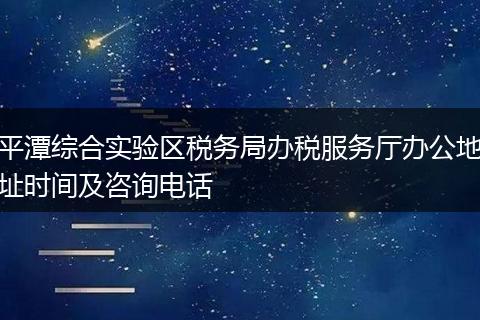 平潭综合实验区税务局办税服务厅办公地址时间及咨询电话