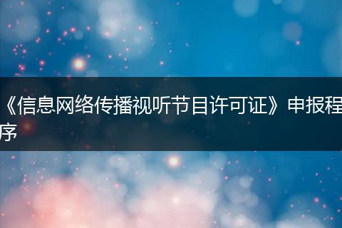 《信息网络传播视听节目许可证》申报程序