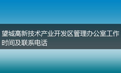 望城高新技术产业开发区管理办公室工作时间及联系电话