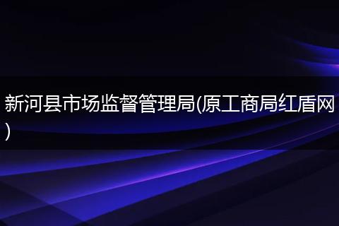 新河县市场监督管理局(原工商局红盾网)