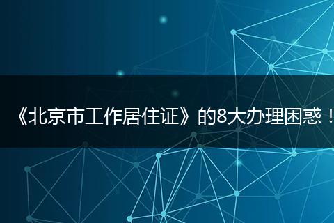 《北京市工作居住证》的8大办理困惑！