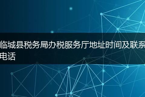 临城县税务局办税服务厅地址时间及联系电话