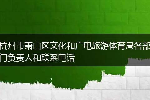 杭州市萧山区文化和广电旅游体育局各部门负责人和联系电话