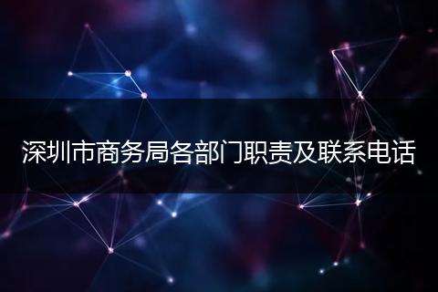 深圳市商务局各部门职责及联系电话