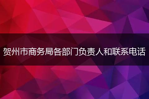 贺州市商务局各部门负责人和联系电话
