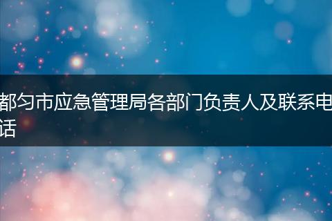 都匀市应急管理局各部门负责人及联系电话