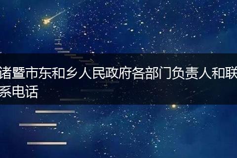 诸暨市东和乡人民政府各部门负责人和联系电话