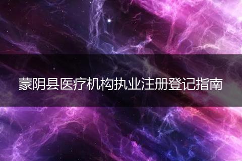 蒙阴县医疗机构执业注册登记指南