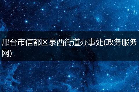 邢台市信都区泉西街道办事处(政务服务网)