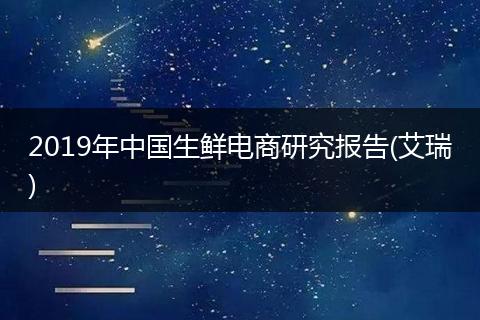 2019年中国生鲜电商研究报告(艾瑞)