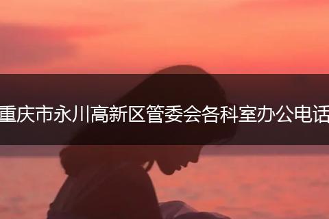 重庆市永川高新区管委会各科室办公电话