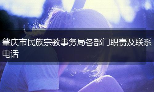 肇庆市民族宗教事务局各部门职责及联系电话
