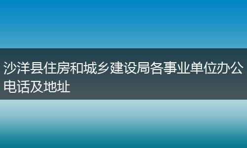 沙洋县住房和城乡建设局各事业单位办公电话及地址