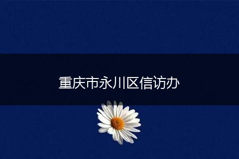 重庆市永川区信访办
