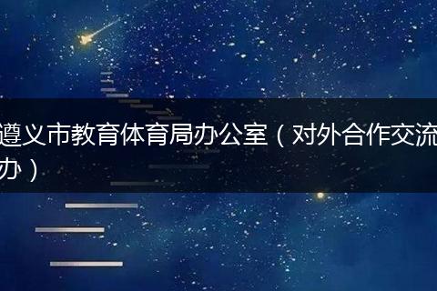 遵义市教育体育局办公室（对外合作交流办）
