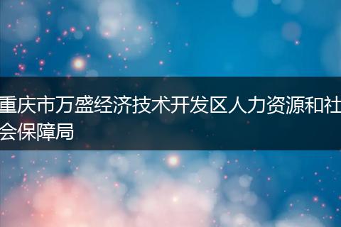 重庆市万盛经济技术开发区人力资源和社会保障局