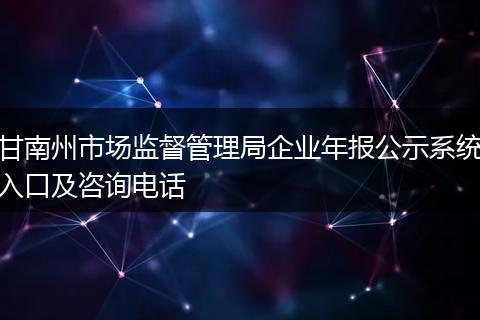 甘南州市场监督管理局企业年报公示系统入口及咨询电话