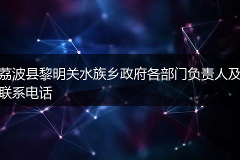 荔波县黎明关水族乡政府各部门负责人及联系电话
